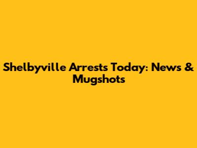 Shelbyville Arrests Today: News & Mugshots