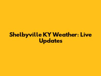 Shelbyville KY Weather: Live Updates