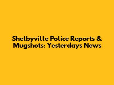 Shelbyville Police Reports & Mugshots: Yesterday's News