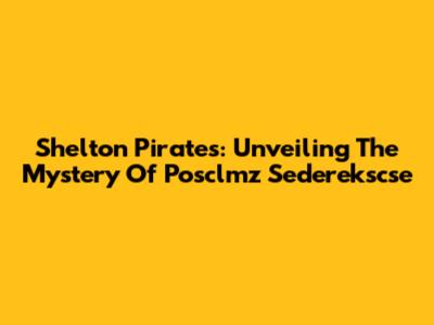 Shelton Pirates: Unveiling The Mystery Of Posclmz Sederekscse