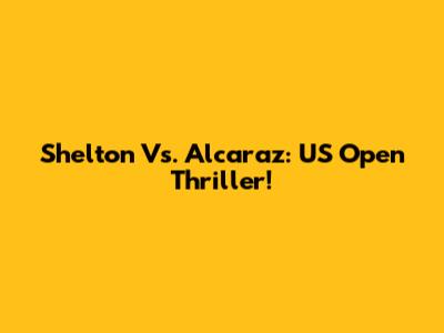 Shelton Vs. Alcaraz: US Open Thriller!