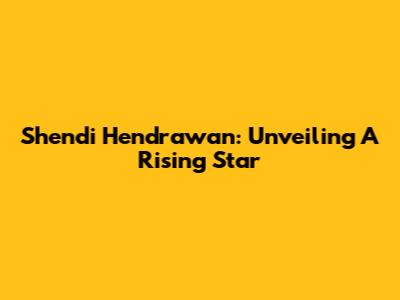 Shendi Hendrawan: Unveiling A Rising Star