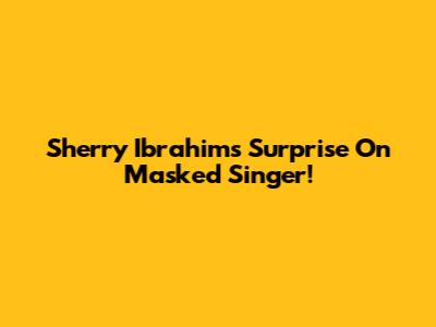Sherry Ibrahim's Surprise On Masked Singer!