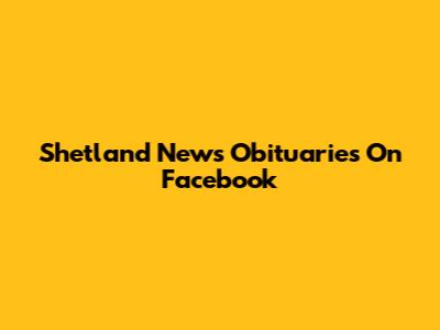 Shetland News Obituaries On Facebook