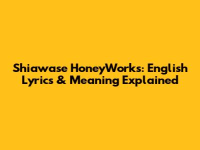 Shiawase HoneyWorks: English Lyrics & Meaning Explained