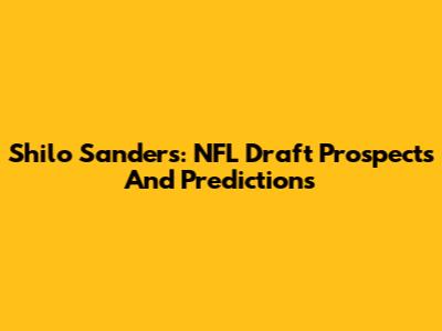 Shilo Sanders: NFL Draft Prospects And Predictions