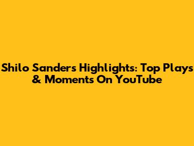 Shilo Sanders Highlights: Top Plays & Moments On YouTube