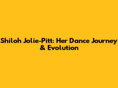 Shiloh Jolie-Pitt: Her Dance Journey & Evolution