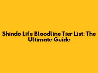 Shindo Life Bloodline Tier List: The Ultimate Guide