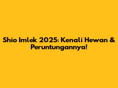 Shio Imlek 2025: Kenali Hewan & Peruntungannya!