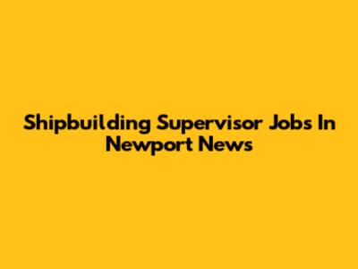 Shipbuilding Supervisor Jobs In Newport News