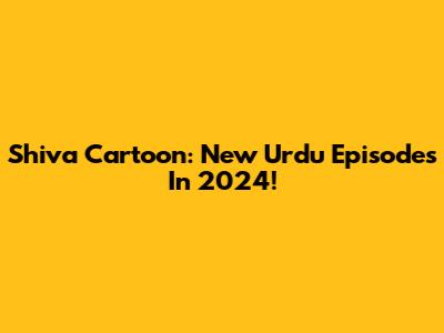 Shiva Cartoon: New Urdu Episodes In 2024!