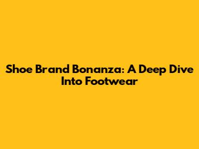 Shoe Brand Bonanza: A Deep Dive Into Footwear