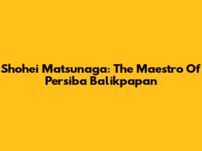Shohei Matsunaga: The Maestro Of Persiba Balikpapan