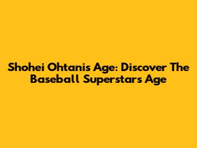 Shohei Ohtani's Age: Discover The Baseball Superstar's Age