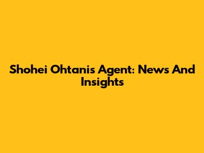 Shohei Ohtani's Agent: News And Insights