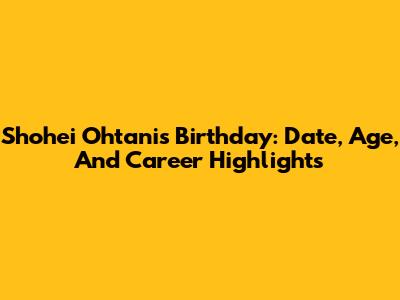 Shohei Ohtani's Birthday: Date, Age, And Career Highlights