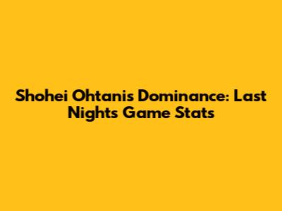 Shohei Ohtani's Dominance: Last Night's Game Stats