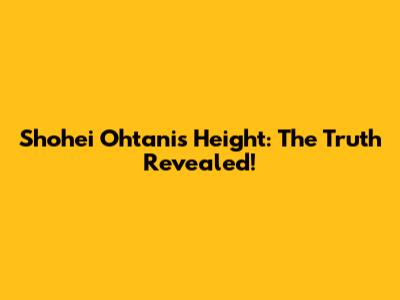 Shohei Ohtani's Height: The Truth Revealed!