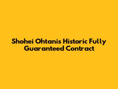 Shohei Ohtani's Historic Fully Guaranteed Contract