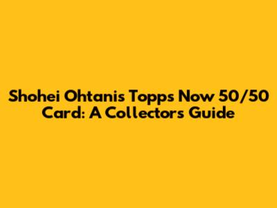 Shohei Ohtani's Topps Now 50/50 Card: A Collector's Guide
