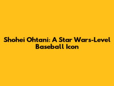 Shohei Ohtani: A Star Wars-Level Baseball Icon