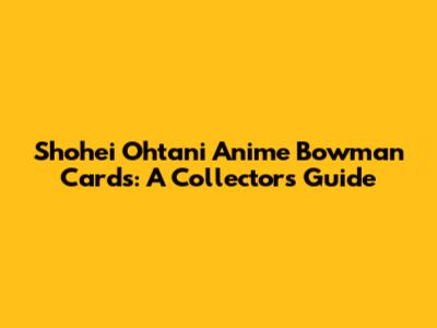 Shohei Ohtani Anime Bowman Cards: A Collector's Guide
