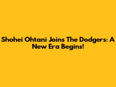 Shohei Ohtani Joins The Dodgers: A New Era Begins!
