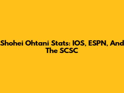 Shohei Ohtani Stats: IOS, ESPN, And The SCSC