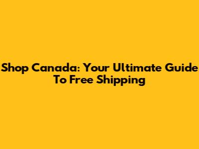 Shop Canada: Your Ultimate Guide To Free Shipping