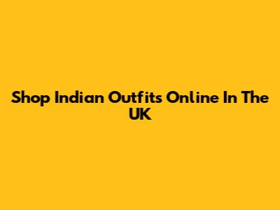 Shop Indian Outfits Online In The UK