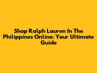 Shop Ralph Lauren In The Philippines Online: Your Ultimate Guide