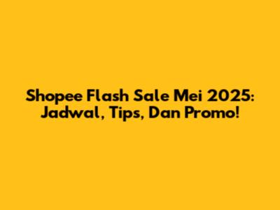 Shopee Flash Sale Mei 2025: Jadwal, Tips, Dan Promo!