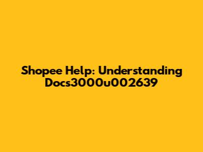 Shopee Help: Understanding Docs3000u002639