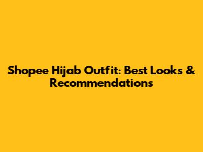 Shopee Hijab Outfit: Best Looks & Recommendations