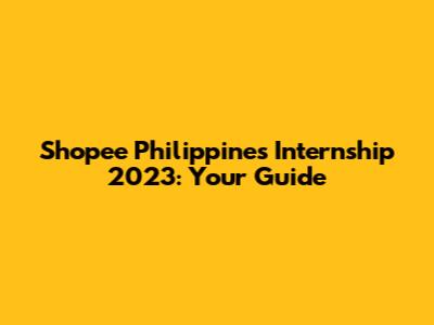 Shopee Philippines Internship 2023: Your Guide