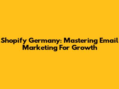 Shopify Germany: Mastering Email Marketing For Growth