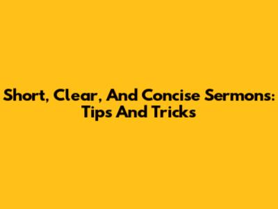 Short, Clear, And Concise Sermons: Tips And Tricks