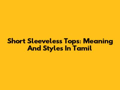 Short Sleeveless Tops: Meaning And Styles In Tamil