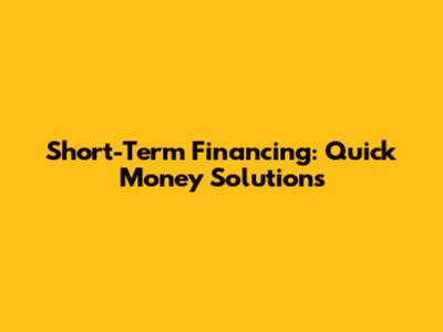 Short-Term Financing: Quick Money Solutions
