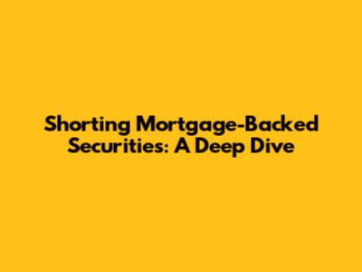 Shorting Mortgage-Backed Securities: A Deep Dive