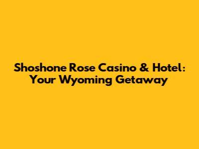 Shoshone Rose Casino & Hotel: Your Wyoming Getaway