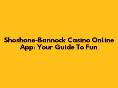 Shoshone-Bannock Casino Online App: Your Guide To Fun
