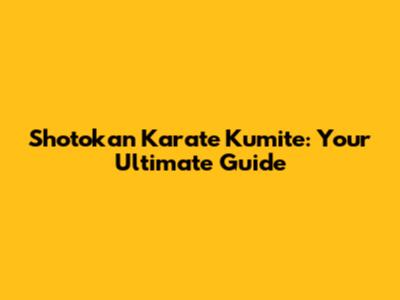 Shotokan Karate Kumite: Your Ultimate Guide