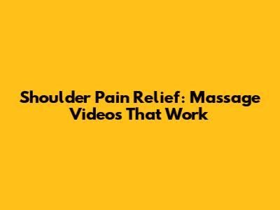 Shoulder Pain Relief: Massage Videos That Work