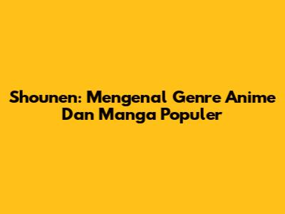 Shounen: Mengenal Genre Anime Dan Manga Populer