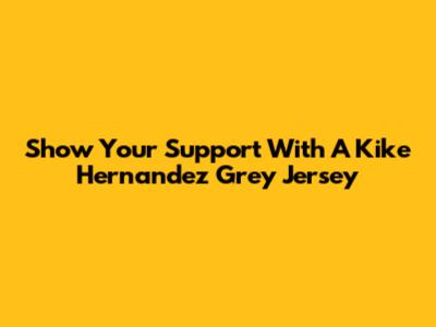 Show Your Support With A Kike Hernandez Grey Jersey