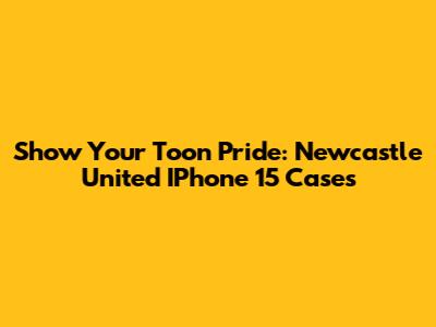 Show Your Toon Pride: Newcastle United IPhone 15 Cases
