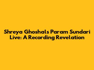 Shreya Ghoshal's 'Param Sundari' Live: A Recording Revelation