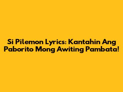 Si Pilemon Lyrics: Kantahin Ang Paborito Mong Awiting Pambata!